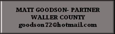 MATT GOODSON- PARTNER
WALLER COUNTY
goodson72@hotmail.com